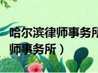 哈尔滨律师事务所排名前十名电话（哈尔滨律师事务所）