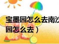 宝墨园怎么去南沙区金州农贸市场坐车（宝墨园怎么去）