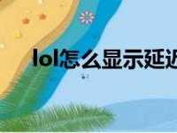 lol怎么显示延迟低（lol怎么显示延迟）