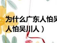 为什么广东人怕吴川人不怕广东（为什么广东人怕吴川人）