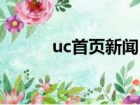 uc首页新闻（uc资讯中心新闻）