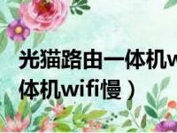 光猫路由一体机wifi慢怎么回事（光猫路由一体机wifi慢）