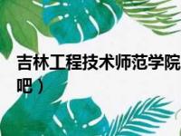 吉林工程技术师范学院贴吧官网（吉林工程技术师范学院贴吧）