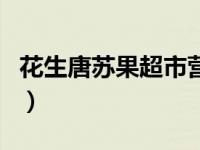 花生唐苏果超市营业时间（苏果超市营业时间）