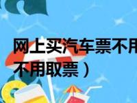 网上买汽车票不用取票可以吗（网上买汽车票不用取票）