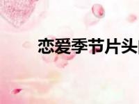 恋爱季节片头曲（恋爱季节主题曲）