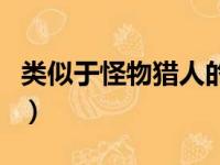 类似于怪物猎人的手游（类似怪物猎人的手游）