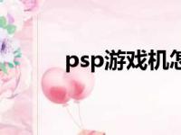 psp游戏机怎么玩（psp游戏机）