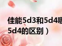 佳能5d3和5d4哪个更值得入手（佳能5d3和5d4的区别）