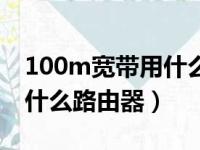 100m宽带用什么无线路由器（100m宽带用什么路由器）