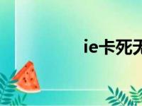 ie卡死无响应（ie卡死）