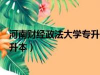 河南财经政法大学专升本有哪些专业（河南财经政法大学专升本）