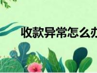 收款异常怎么办（商户收款存在异常）