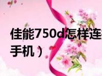 佳能750d怎样连接手机（佳能750d怎么连接手机）