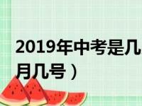 2019年中考是几月几号考（2019年中考是几月几号）