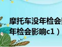 摩托车没年检会影响c1驾驶证吗（摩托车没年检会影响c1）