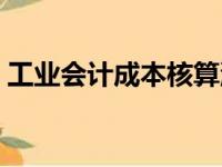 工业会计成本核算流程（工业会计成本核算）