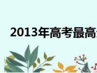 2013年高考最高分（2013高考成绩排名）