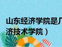 山东经济学院是几本是一本还是二本（山东经济技术学院）