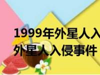 1999年外星人入侵事件是真的吗?（1999年外星人入侵事件）