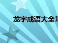 龙字成语大全100个（龙字成语大全）