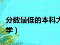 分数最低的本科大学文科（分数最低的本科大学）