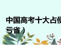 中国高考十大占便宜的省份（中国高考十大吃亏省）