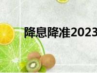 降息降准2023最新消息（降息降准）