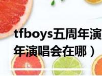 tfboys五周年演唱会全程回放（tfboys五周年演唱会在哪）