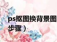 ps抠图换背景图片教程（ps抠图换背景详细步骤）