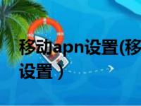 移动apn设置(移动apn设置参数)（移动apn设置）