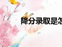 降分录取是怎么回事（降分录取）