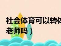 社会体育可以转体育教育吗（社会体育可以当老师吗）