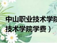 中山职业技术学院学费多少钱一年（中山职业技术学院学费）