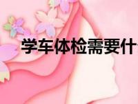 学车体检需要什么资料（学车体检流程）