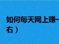 如何每天网上赚一百块（如何网赚每天100左右）