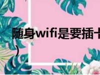 随身wifi是要插卡的吗（随身wifi需要插卡吗）