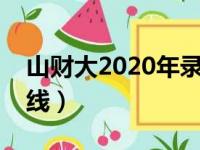 山财大2020年录取情况（山财莱芜校区分数线）