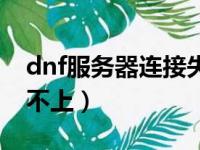 dnf服务器连接失败怎么办（dnf服务器连接不上）