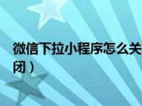 微信下拉小程序怎么关闭音乐音频（微信下拉小程序怎么关闭）