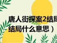 唐人街探案2结局什么意思啊（唐人街探案2结局什么意思）