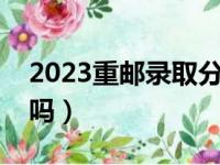 2023重邮录取分数线（重庆邮电大学是一本吗）