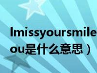 lmissyoursmile是什么意思中文（lmissedyou是什么意思）