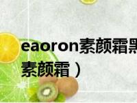 eaoron素颜霜黑色好还是白色好（eaoron素颜霜）