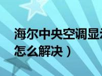 海尔中央空调显示e1怎么解决（空调显示e1怎么解决）