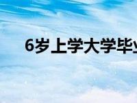 6岁上学大学毕业几岁（大学毕业几岁）