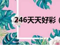 246天天好彩（246天天好釆彩免费）