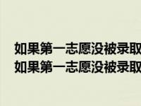 如果第一志愿没被录取不服从调剂第二志愿还会被录取吗（如果第一志愿没被录取）