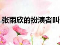 张雨欣的扮演者叫什么名字（张雨欣扮演者）