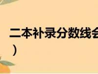 二本补录分数线会降多少（二本补录降多少分）